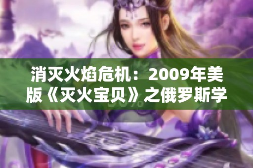 消灭火焰危机：2009年美版《灭火宝贝》之俄罗斯学院故事揭秘