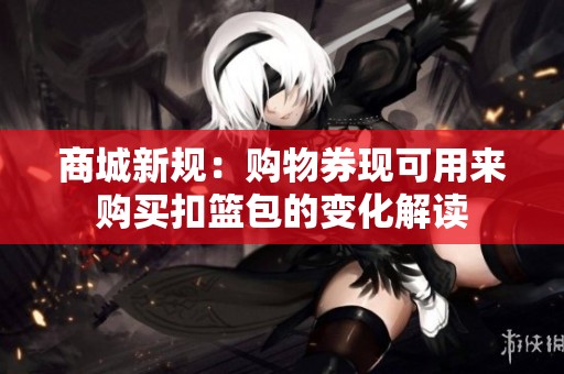 商城新规：购物券现可用来购买扣篮包的变化解读