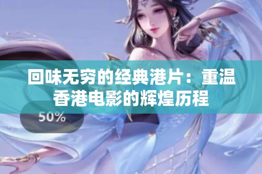 回味无穷的经典港片：重温香港电影的辉煌历程