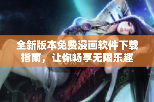 全新版本免费漫画软件下载指南，让你畅享无限乐趣