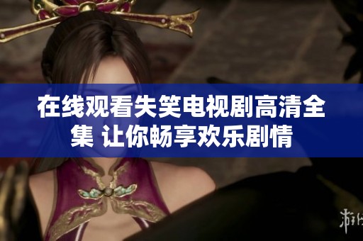 在线观看失笑电视剧高清全集 让你畅享欢乐剧情