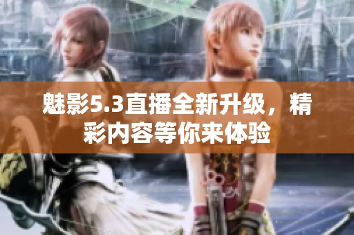 魅影5.3直播全新升级，精彩内容等你来体验