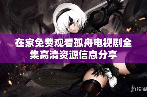 在家免费观看孤舟电视剧全集高清资源信息分享