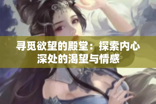 寻觅欲望的殿堂：探索内心深处的渴望与情感