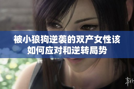 被小狼狗逆袭的双产女性该如何应对和逆转局势