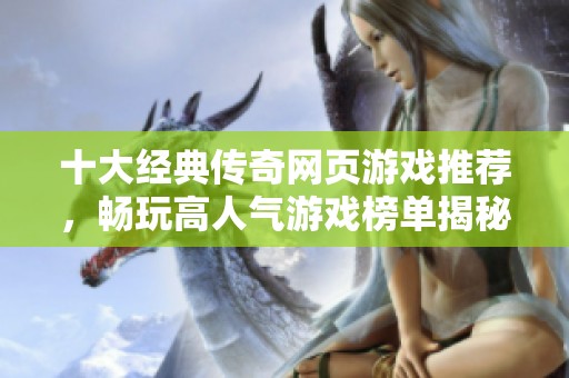十大经典传奇网页游戏推荐，畅玩高人气游戏榜单揭秘