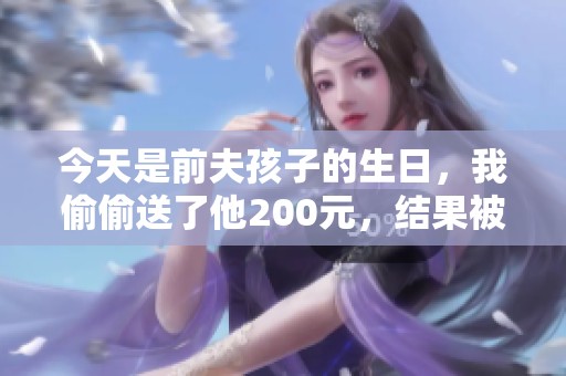 今天是前夫孩子的生日，我偷偷送了他200元，结果被发觉了