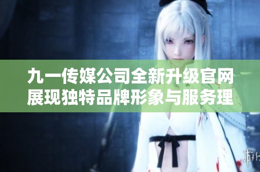 九一传媒公司全新升级官网展现独特品牌形象与服务理念
