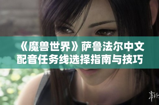 《魔兽世界》萨鲁法尔中文配音任务线选择指南与技巧分享