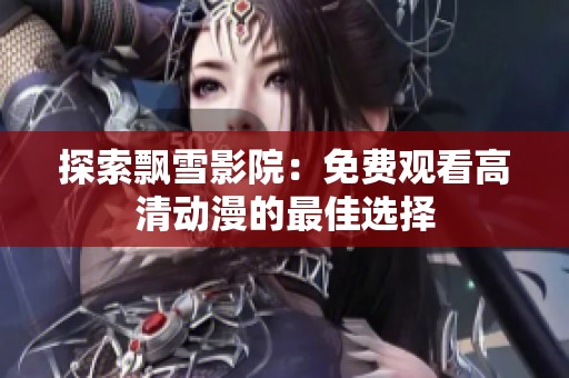 探索飘雪影院：免费观看高清动漫的最佳选择