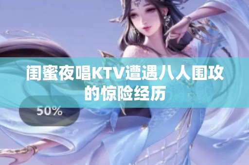 闺蜜夜唱KTV遭遇八人围攻的惊险经历