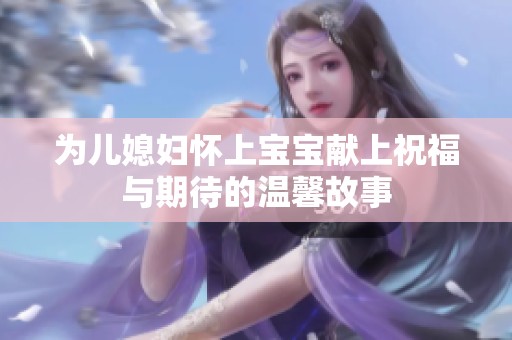 为儿媳妇怀上宝宝献上祝福与期待的温馨故事