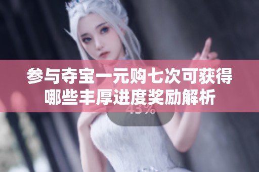 参与夺宝一元购七次可获得哪些丰厚进度奖励解析