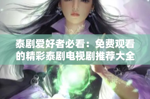 泰剧爱好者必看：免费观看的精彩泰剧电视剧推荐大全