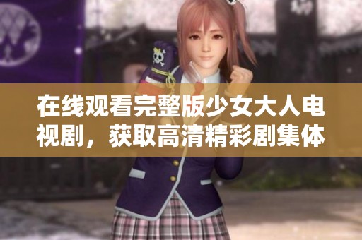 在线观看完整版少女大人电视剧，获取高清精彩剧集体验