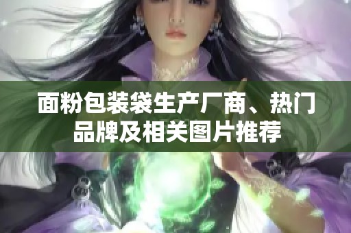 面粉包装袋生产厂商、热门品牌及相关图片推荐
