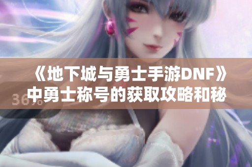 《地下城与勇士手游DNF》中勇士称号的获取攻略和秘笈分享