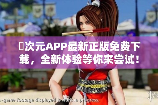 囧次元APP最新正版免费下载，全新体验等你来尝试！