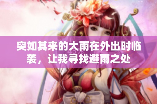 突如其来的大雨在外出时临袭，让我寻找避雨之处