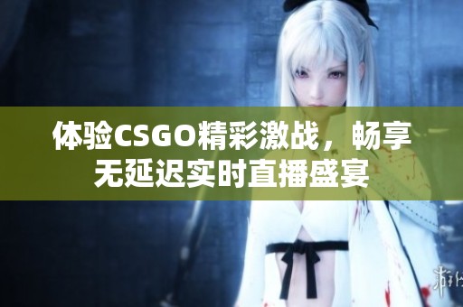 体验CSGO精彩激战，畅享无延迟实时直播盛宴