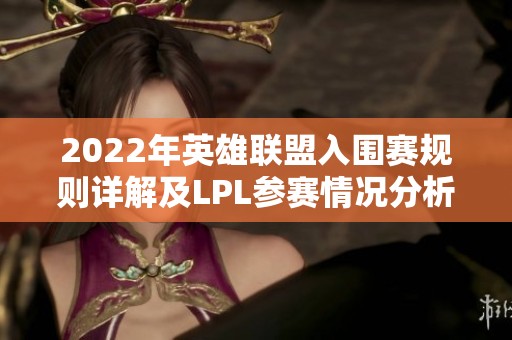 2022年英雄联盟入围赛规则详解及LPL参赛情况分析