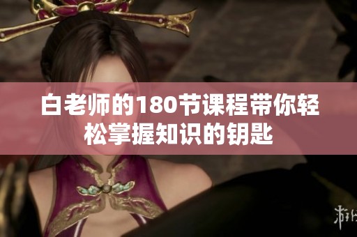 白老师的180节课程带你轻松掌握知识的钥匙