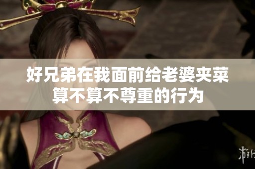 好兄弟在我面前给老婆夹菜算不算不尊重的行为