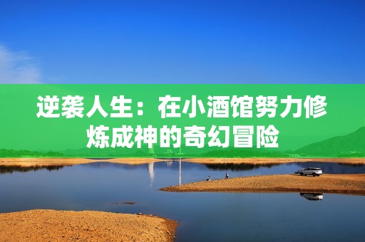 逆袭人生：在小酒馆努力修炼成神的奇幻冒险