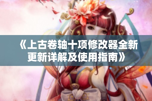 《上古卷轴十项修改器全新更新详解及使用指南》