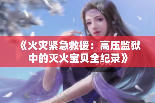 《火灾紧急救援：高压监狱中的灭火宝贝全纪录》