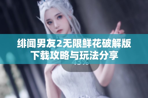 绯闻男友2无限鲜花破解版下载攻略与玩法分享