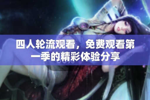 四人轮流观看，免费观看第一季的精彩体验分享
