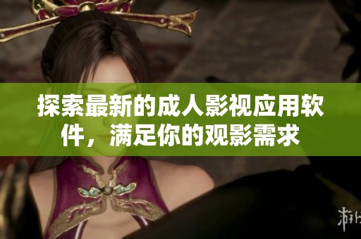 探索最新的成人影视应用软件，满足你的观影需求
