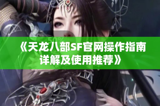 《天龙八部SF官网操作指南详解及使用推荐》