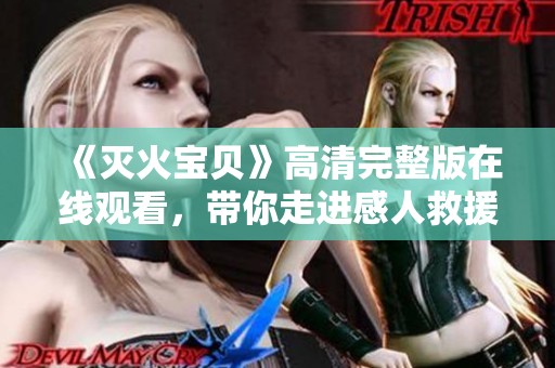 《灭火宝贝》高清完整版在线观看，带你走进感人救援故事世界