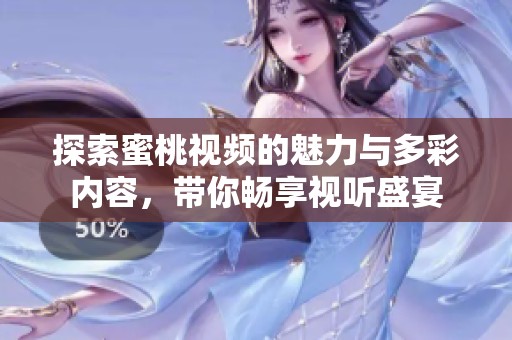探索蜜桃视频的魅力与多彩内容，带你畅享视听盛宴