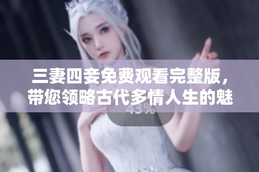 三妻四妾免费观看完整版，带您领略古代多情人生的魅力