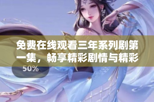 免费在线观看三年系列剧第一集，畅享精彩剧情与精彩表演