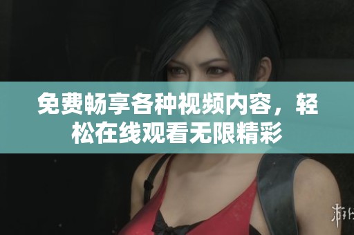 免费畅享各种视频内容，轻松在线观看无限精彩