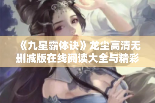 《九星霸体诀》龙尘高清无删减版在线阅读大全与精彩解析