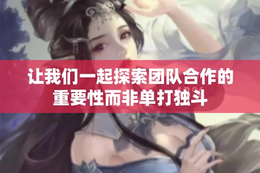 让我们一起探索团队合作的重要性而非单打独斗