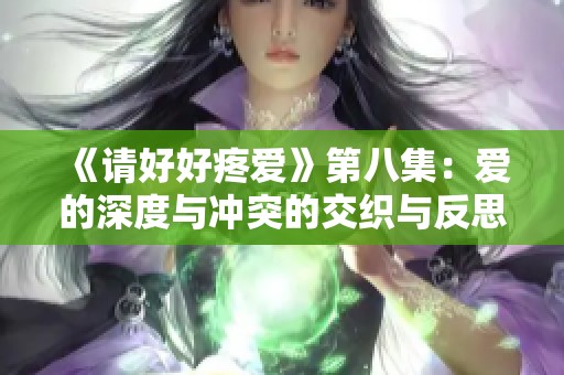 《请好好疼爱》第八集：爱的深度与冲突的交织与反思