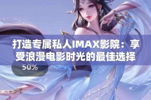 打造专属私人IMAX影院：享受浪漫电影时光的最佳选择