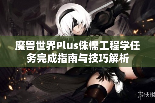 魔兽世界Plus侏儒工程学任务完成指南与技巧解析