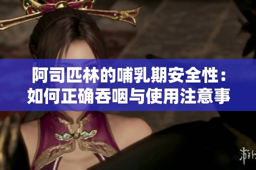 阿司匹林的哺乳期安全性：如何正确吞咽与使用注意事项