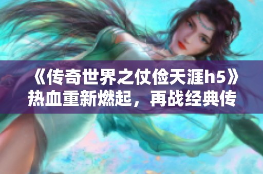 《传奇世界之仗俭天涯h5》热血重新燃起，再战经典传奇之路