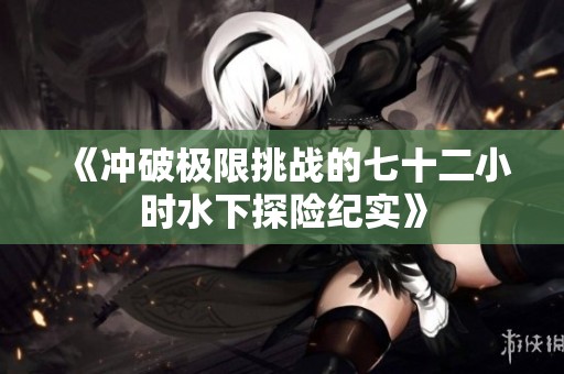 《冲破极限挑战的七十二小时水下探险纪实》