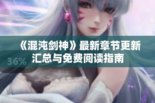 《混沌剑神》最新章节更新汇总与免费阅读指南