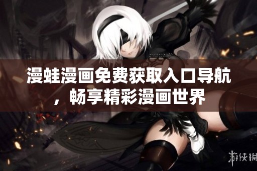 漫蛙漫画免费获取入口导航，畅享精彩漫画世界