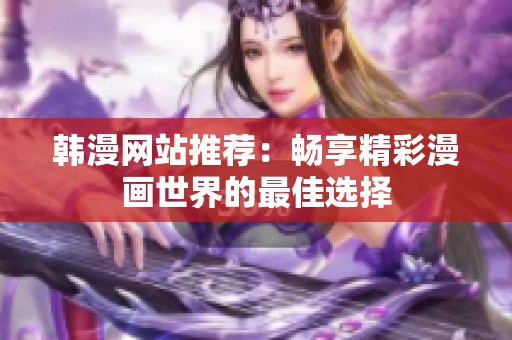 韩漫网站推荐：畅享精彩漫画世界的最佳选择